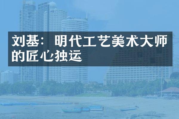 刘基：明代工艺美术大师的匠心独运