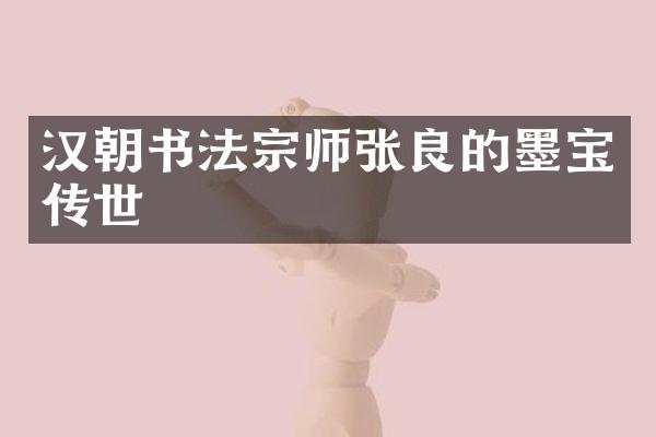 汉朝书法宗师张良的墨宝传世