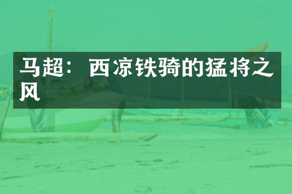 马超：西凉铁骑的猛将之风