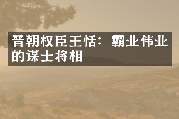 晋朝权臣王恬：霸业伟业的谋士将相