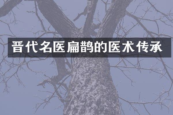 晋代名医扁鹊的医术传承