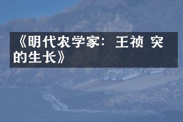 《明代农学家：王祯 突破的生长》
