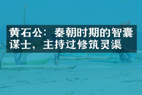黄石公：秦朝时期的智囊谋士，主持过修筑灵渠
