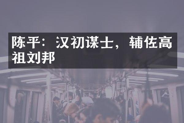 陈平：汉初谋士，辅佐高祖刘邦