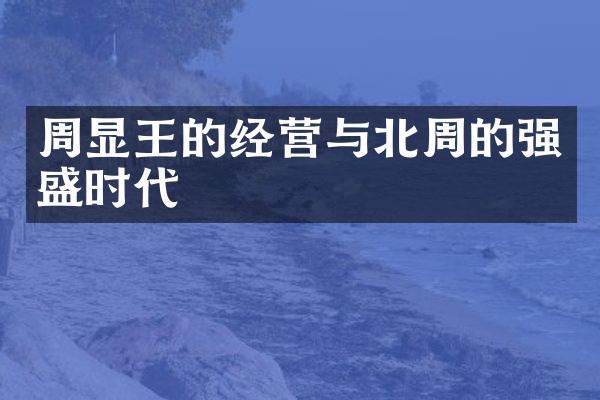 周显王的经营与北周的强盛时代