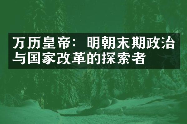 万历皇帝：明朝末期政治与国家改革的探索者