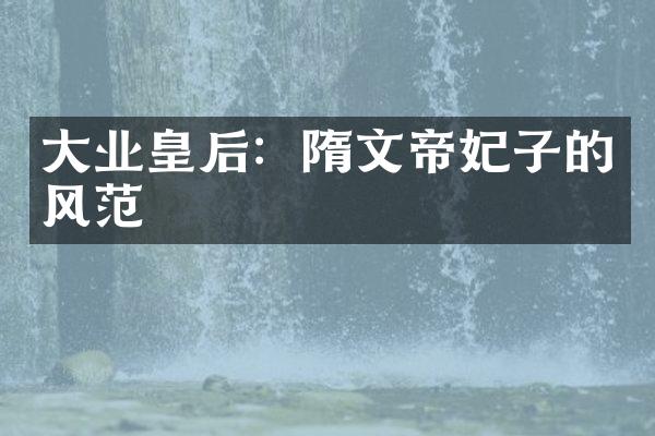 大业皇后：隋文帝妃子的风范
