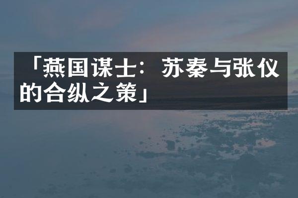 「燕国谋士：苏秦与张仪的合纵之策」