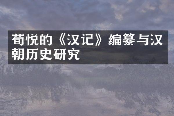 荀悦的《汉记》编纂与汉朝历史研究
