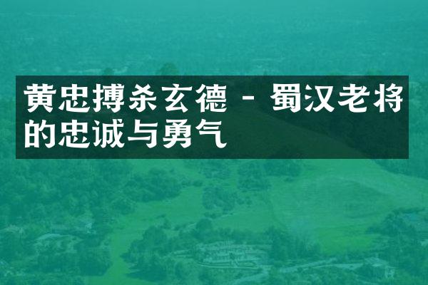 黄忠搏杀玄德 - 蜀汉老将的忠诚与勇气