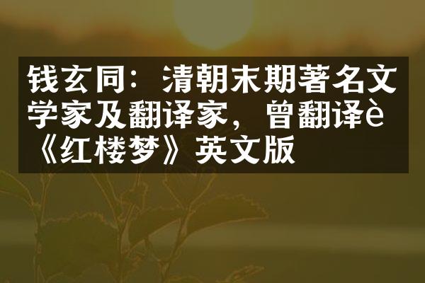 钱玄同：清朝末期著名文学家及翻译家，曾翻译过《红楼梦》英文版
