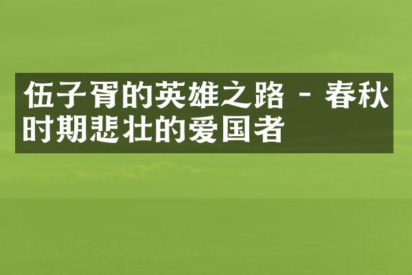 伍子胥的英雄之路 - 春秋时期悲壮的爱国者