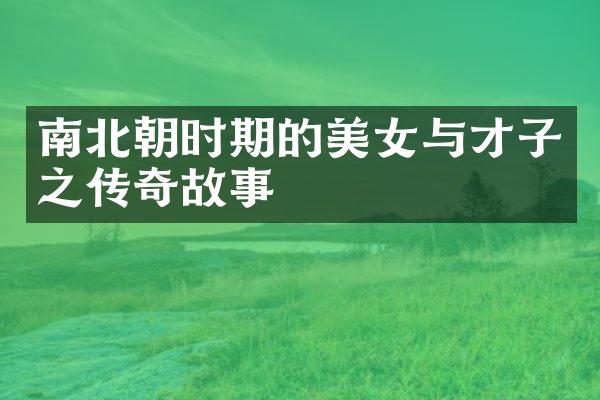 南北朝时期的美女与才子之传奇故事