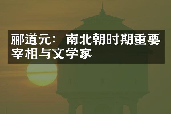 郦道元：南北朝时期重要宰相与文学家