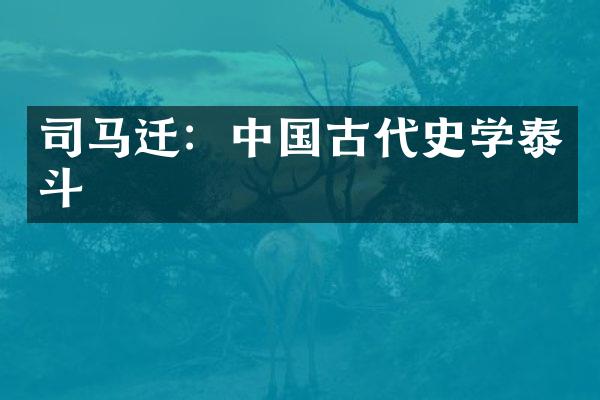 司马迁：中国古代史学泰斗