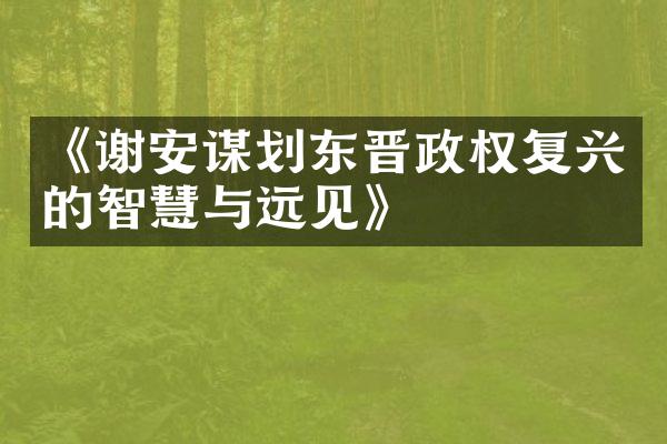《谢安谋划东晋政权复兴的智慧与远见》