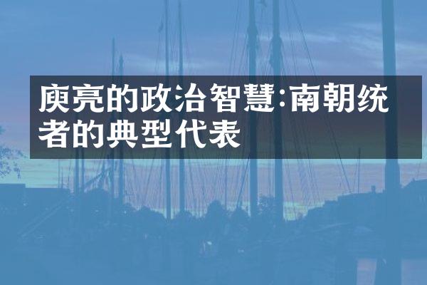 庾亮的政治智慧:南朝统治者的典型代表