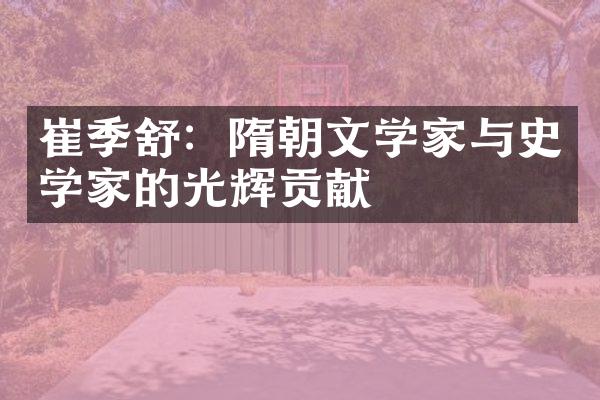 崔季舒：隋朝文学家与史学家的光辉贡献