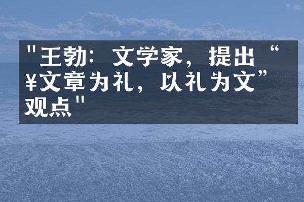 "王勃：文学家，提出&ldquo;以文章为礼，以礼为文&rdquo;的观点"