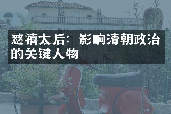 慈禧太后：影响清朝政治的关键人物