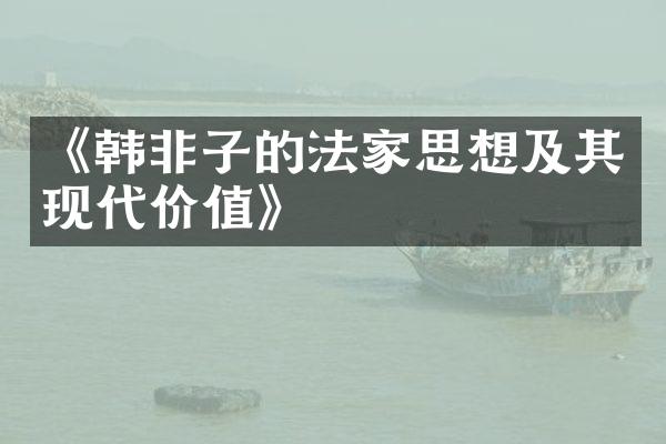 《韩非子的法家思想及其现代价值》