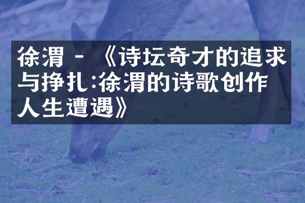 徐渭 - 《诗坛奇才的追求与挣扎:徐渭的诗歌创作与人生遭遇》