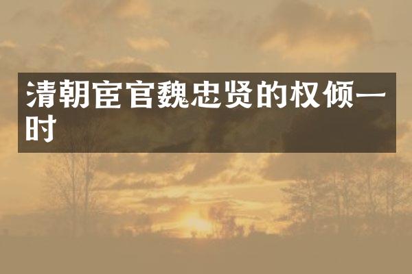 清朝宦官魏忠贤的权倾一时