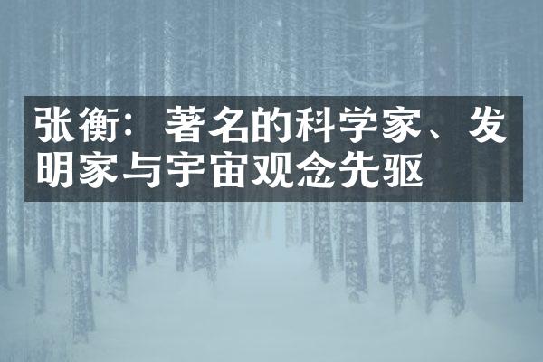 张衡：著名的科学家、发明家与宇宙观念先驱