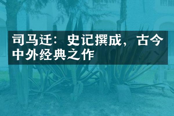 司马迁：史记撰成，古今中外经典之作