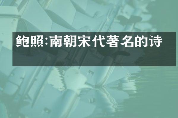 鲍照:南朝宋代著名的诗人