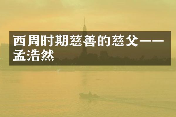 西周时期慈善的慈父&mdash;&mdash;孟浩然