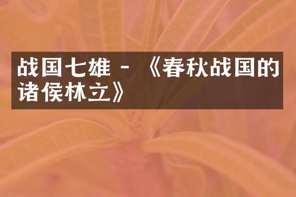 战国七雄 - 《春秋战国的诸侯林立》