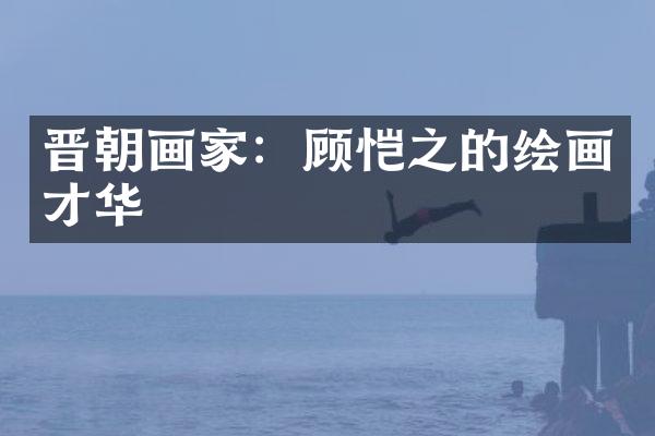 晋朝画家：顾恺之的绘画才华