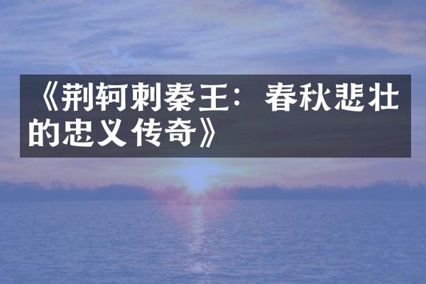《荆轲刺秦王：春秋悲壮的忠义传奇》
