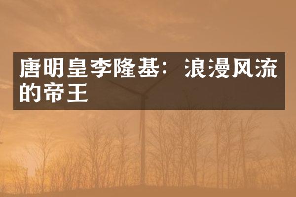 唐明皇李隆基：浪漫风流的帝王