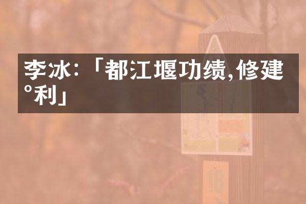 李冰:「都江堰功绩,修建水利」