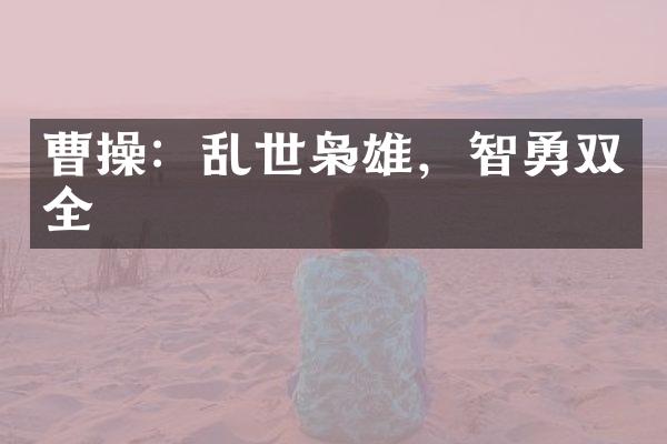曹操：乱世枭雄，智勇双全