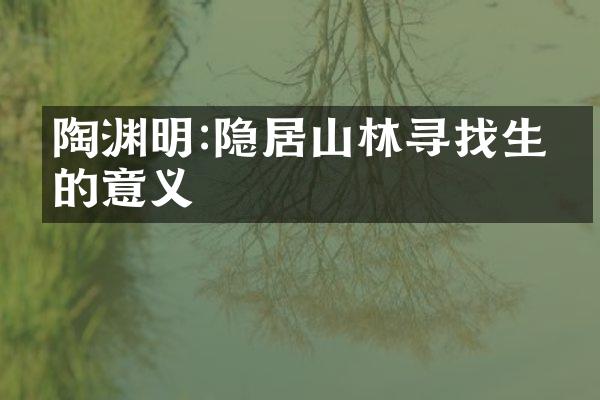 陶渊明:隐居山林寻找生命的意义