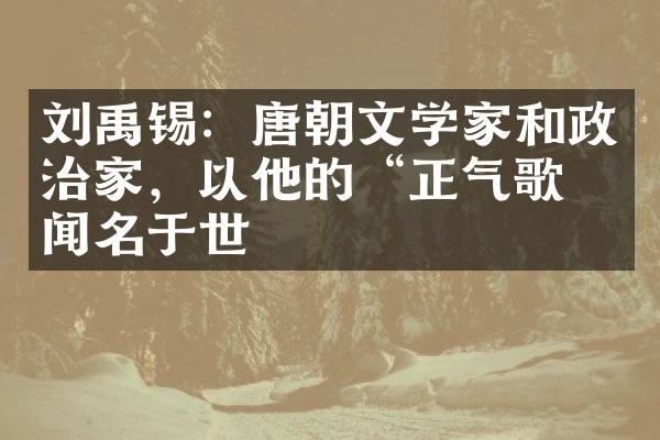 刘禹锡：唐朝文学家和政治家，以他的&ldquo;正气歌&rdquo;闻名于世
