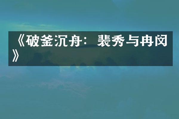 《破釜沉舟：裴秀与冉闵》