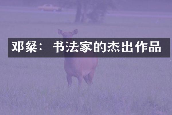 邓粲：书法家的杰出作品