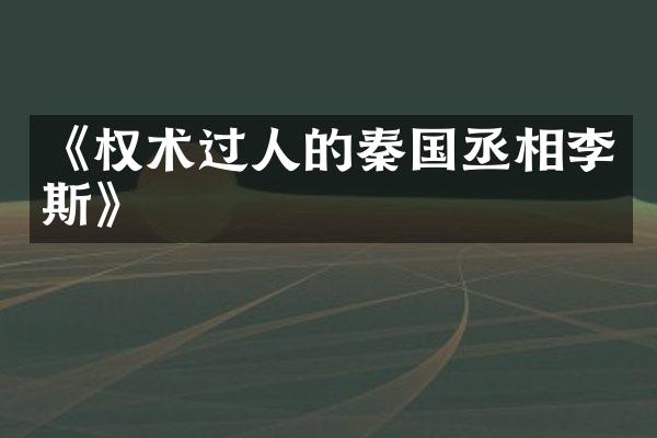 《权术过人的秦国丞相李斯》