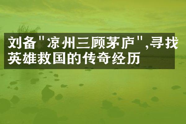刘备"凉州三顾茅庐",寻找英雄救国的传奇经历