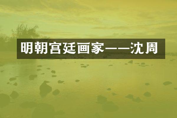 明朝宫廷画家&mdash;&mdash;沈周