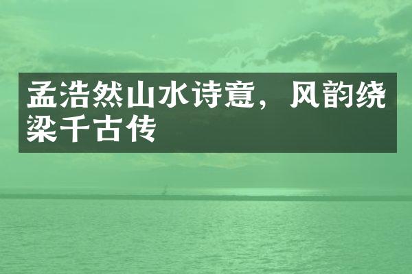 孟浩然山水诗意，风韵绕梁千古传