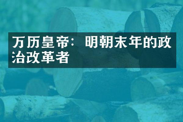 万历皇帝：明朝末年的政治改革者
