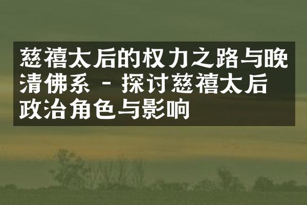 慈禧太后的权力之路与晚清佛系 - 探讨慈禧太后的政治角色与影响