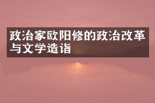 政治家欧阳修的政治改革与文学造诣