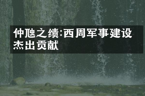 仲虺之绩:西周军事建设的杰出贡献