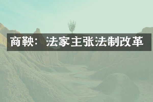 商鞅：法家主张法制改革
